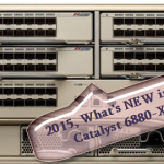 The Cisco Catalyst 6880-X Series, What’s New in 2015?